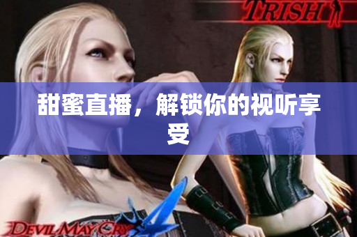 甜蜜直播，解锁你的视听享受