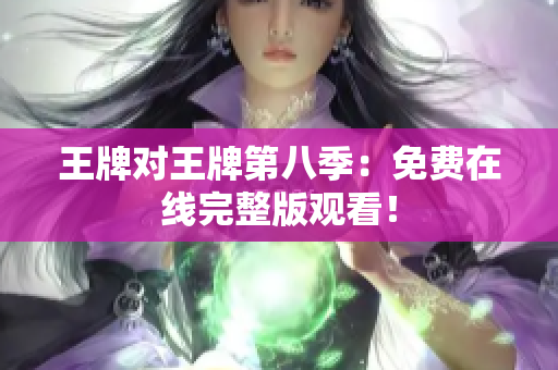 王牌对王牌第八季：免费在线完整版观看！
