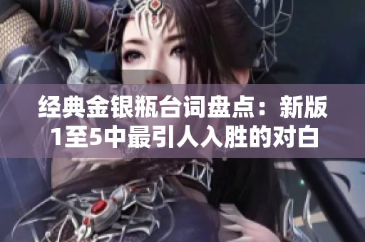 经典金银瓶台词盘点：新版1至5中最引人入胜的对白