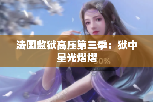 法国监狱高压第三季：狱中星光熠熠
