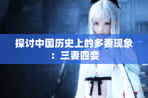 探讨中国历史上的多妻现象：三妻四妾