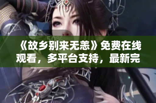 《故乡别来无恙》免费在线观看，多平台支持，最新完结电视剧