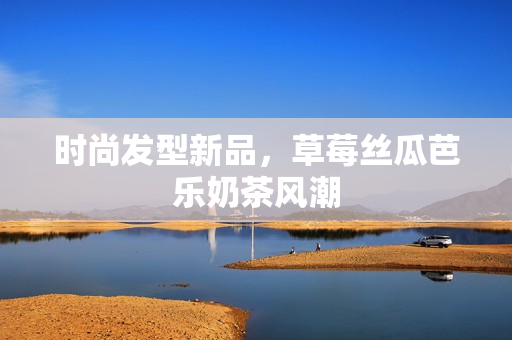 时尚发型新品，草莓丝瓜芭乐奶茶风潮