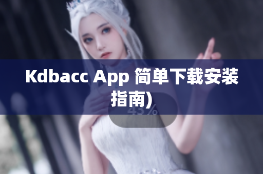 Kdbacc App 简单下载安装指南)