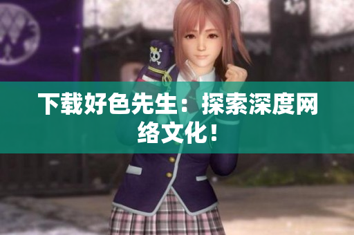 下载好色先生：探索深度网络文化！
