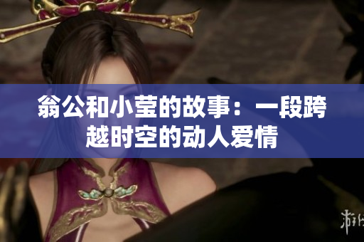 翁公和小莹的故事：一段跨越时空的动人爱情