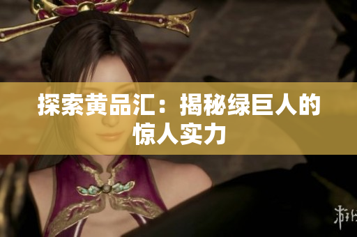 探索黄品汇：揭秘绿巨人的惊人实力