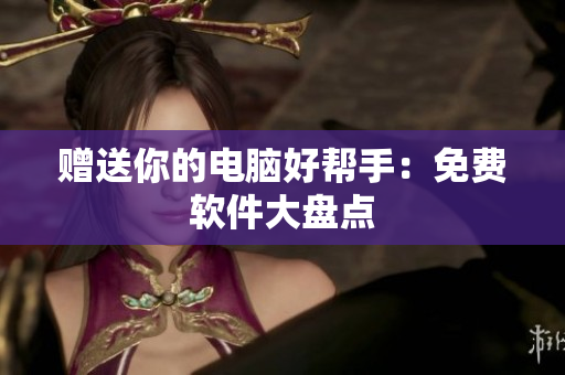 赠送你的电脑好帮手：免费软件大盘点