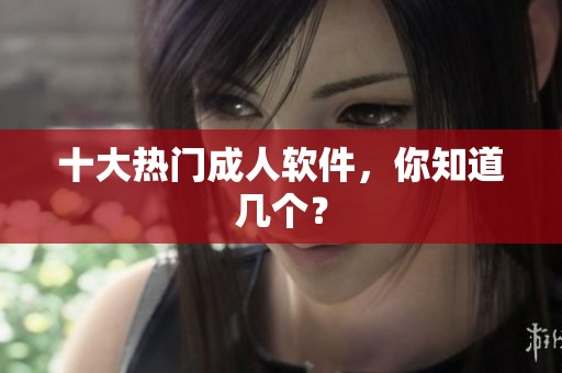 十大热门成人软件，你知道几个？