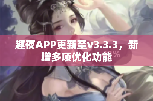趣夜APP更新至v3.3.3，新增多项优化功能