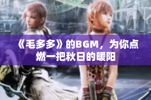 《毛多多》的BGM，为你点燃一把秋日的暖阳