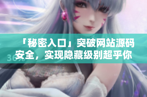 「秘密入口」突破网站源码安全，实现隐藏级别超乎你想象！