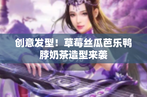 创意发型！草莓丝瓜芭乐鸭脖奶茶造型来袭