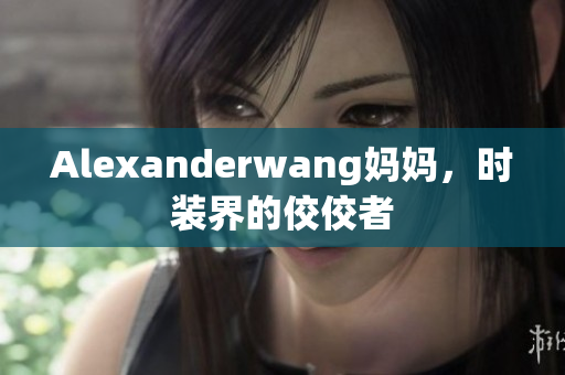 Alexanderwang妈妈，时装界的佼佼者
