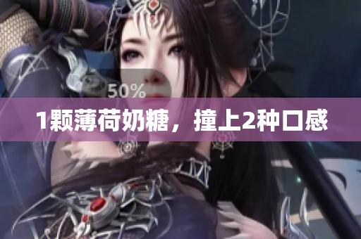 1颗薄荷奶糖，撞上2种口感