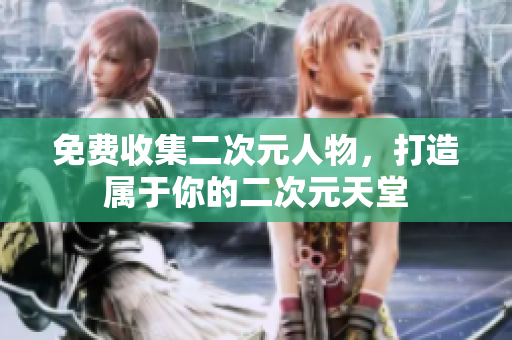 免费收集二次元人物，打造属于你的二次元天堂
