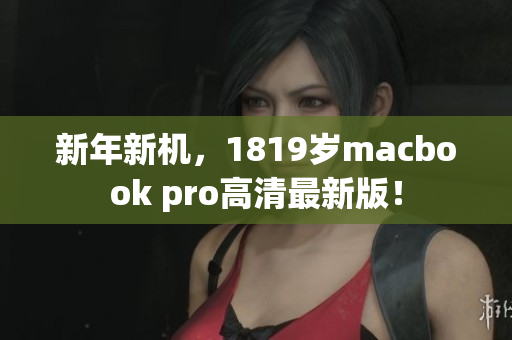 新年新机，1819岁macbook pro高清最新版！