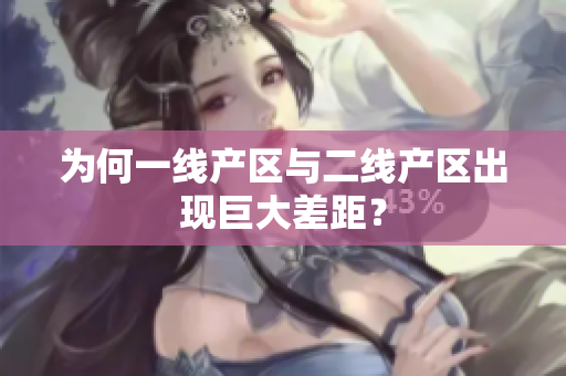 为何一线产区与二线产区出现巨大差距？