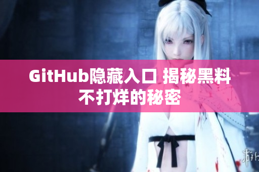 GitHub隐藏入口 揭秘黑料不打烊的秘密