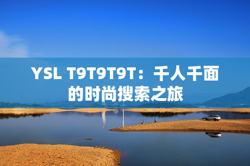 YSL T9T9T9T：千人千面的时尚搜索之旅