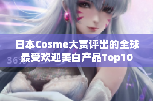 日本Cosme大赏评出的全球最受欢迎美白产品Top10