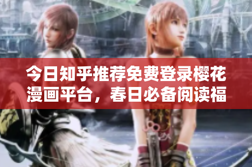 今日知乎推荐免费登录樱花漫画平台，春日必备阅读福利！