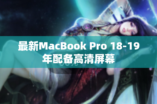 最新MacBook Pro 18-19年配备高清屏幕