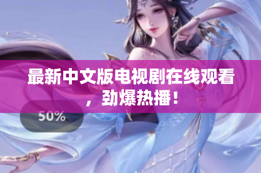 最新中文版电视剧在线观看，劲爆热播！