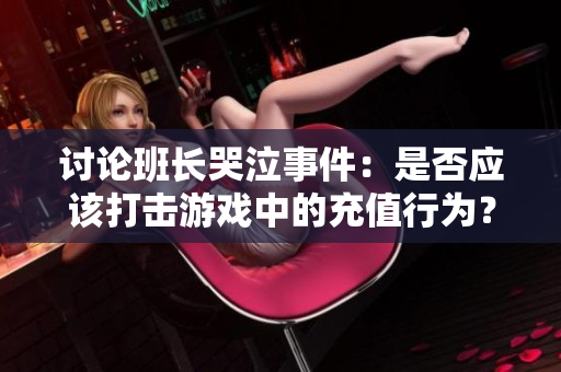 讨论班长哭泣事件：是否应该打击游戏中的充值行为？