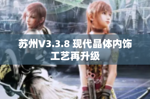 苏州V3.3.8 现代晶体内饰工艺再升级