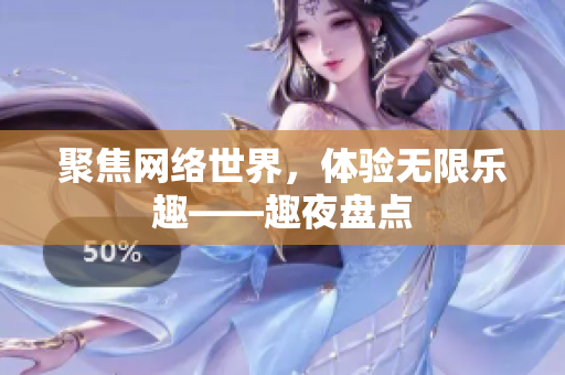 聚焦网络世界，体验无限乐趣——趣夜盘点