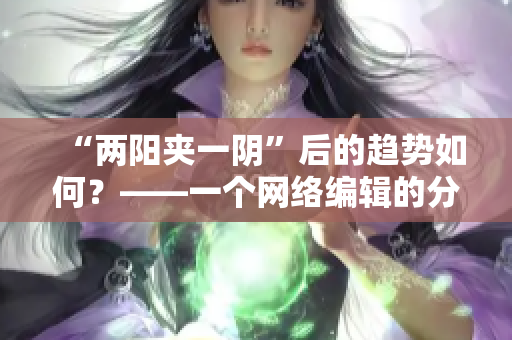 “两阳夹一阴”后的趋势如何？——一个网络编辑的分析