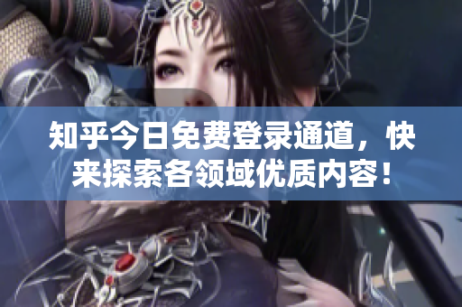 知乎今日免费登录通道，快来探索各领域优质内容！