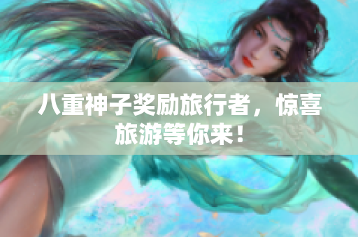 八重神子奖励旅行者，惊喜旅游等你来！