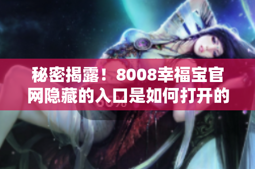 秘密揭露！8008幸福宝官网隐藏的入口是如何打开的