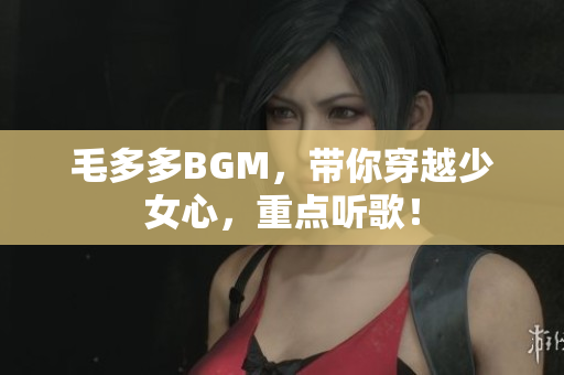 毛多多BGM，带你穿越少女心，重点听歌！