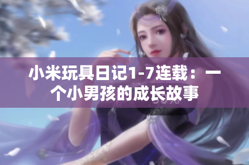 小米玩具日记1-7连载：一个小男孩的成长故事
