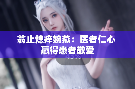 翁止熄痒婉燕：医者仁心 赢得患者敬爱
