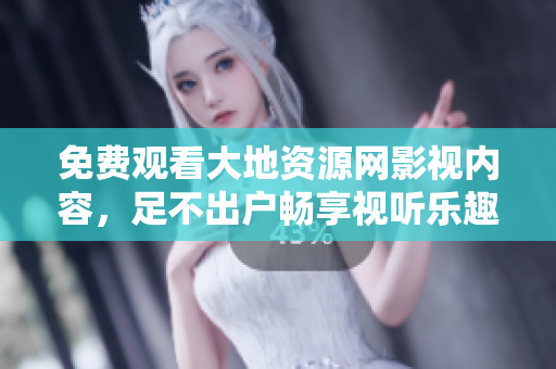 免费观看大地资源网影视内容，足不出户畅享视听乐趣