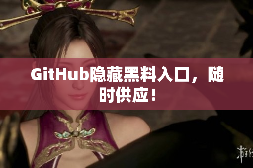 GitHub隐藏黑料入口，随时供应！