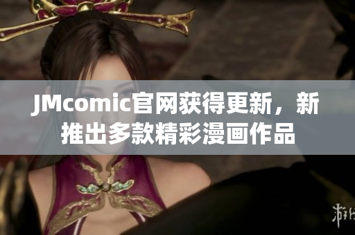 JMcomic官网获得更新，新推出多款精彩漫画作品