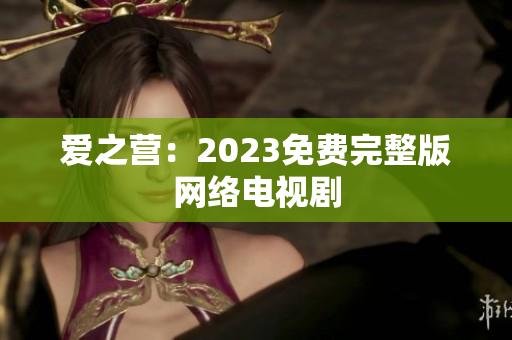 爱之营：2023免费完整版网络电视剧