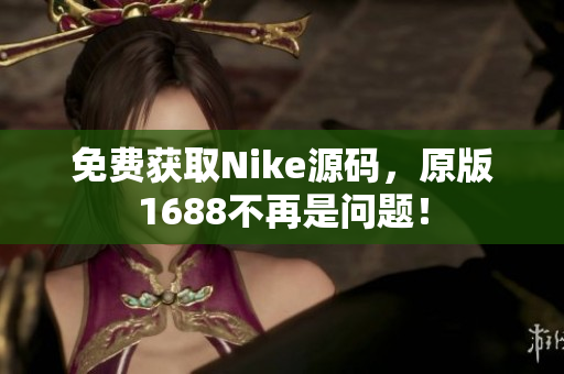 免费获取Nike源码，原版1688不再是问题！