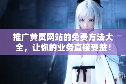 推广黄页网站的免费方法大全，让你的业务直接受益！