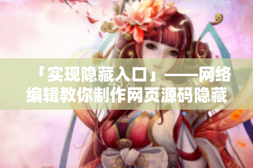 「实现隐藏入口」——网络编辑教你制作网页源码隐藏入口