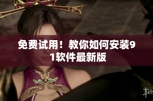 免费试用！教你如何安装9 1软件最新版