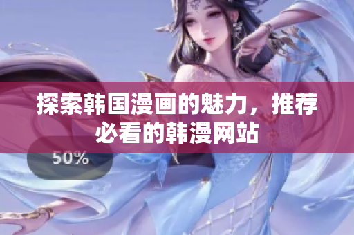 探索韩国漫画的魅力，推荐必看的韩漫网站