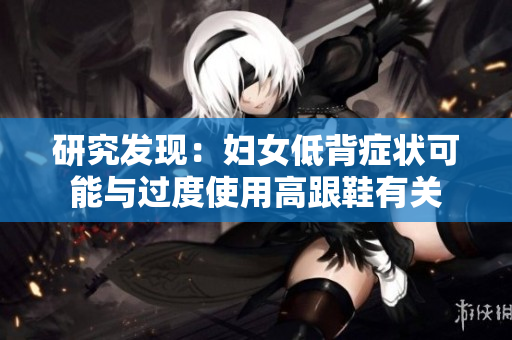 研究发现：妇女低背症状可能与过度使用高跟鞋有关