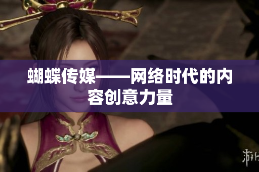 蝴蝶传媒——网络时代的内容创意力量