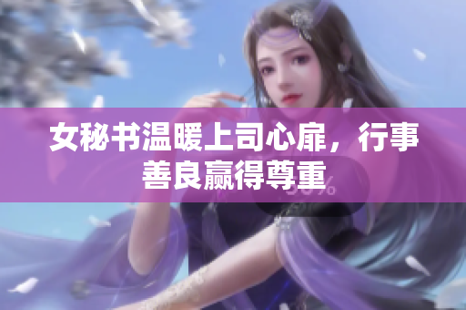 女秘书温暖上司心扉，行事善良赢得尊重